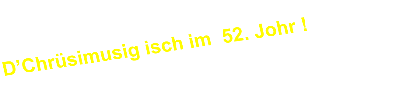 DChrsimusig isch im  52. Johr !